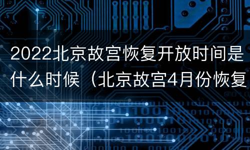 2022北京故宫恢复开放时间是什么时候（北京故宫4月份恢复开放吗）