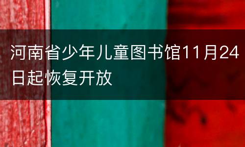 河南省少年儿童图书馆11月24日起恢复开放