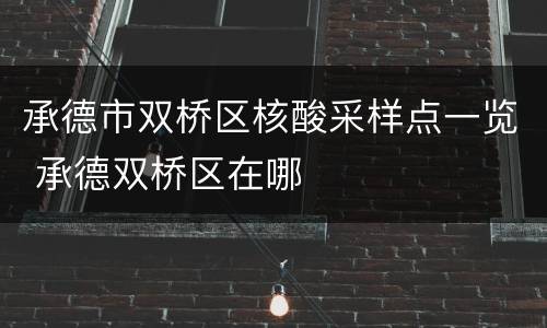 承德市双桥区核酸采样点一览 承德双桥区在哪