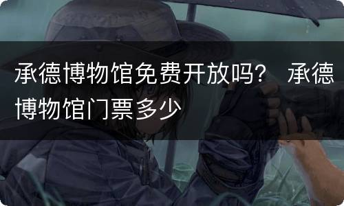 承德博物馆免费开放吗？ 承德博物馆门票多少