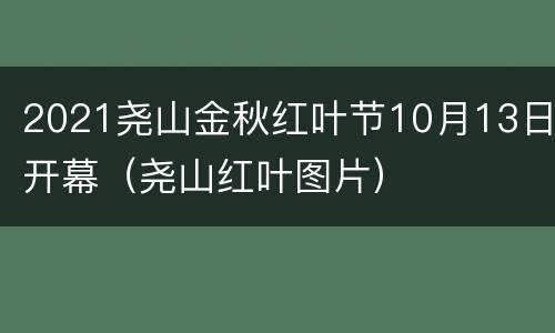 2021尧山金秋红叶节10月13日开幕（尧山红叶图片）