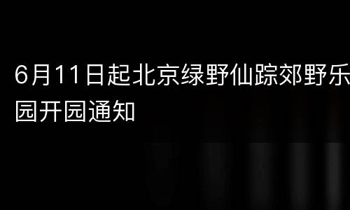 6月11日起北京绿野仙踪郊野乐园开园通知