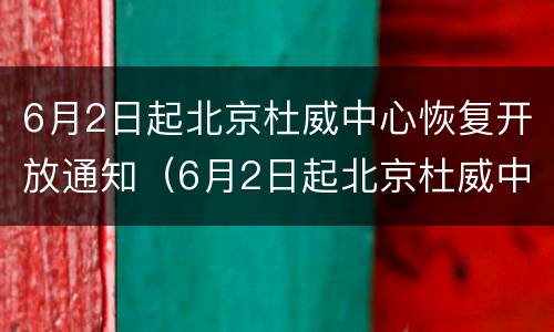 6月2日起北京杜威中心恢复开放通知（6月2日起北京杜威中心恢复开放通知）