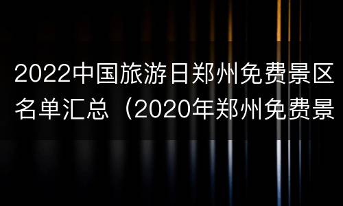 2022中国旅游日郑州免费景区名单汇总（2020年郑州免费景点）