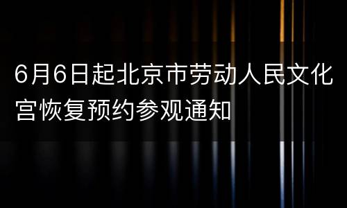 6月6日起北京市劳动人民文化宫恢复预约参观通知