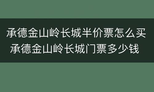 承德金山岭长城半价票怎么买 承德金山岭长城门票多少钱