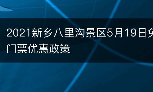 2021新乡八里沟景区5月19日免门票优惠政策