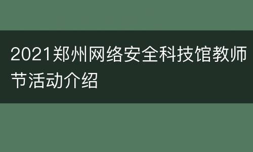 2021郑州网络安全科技馆教师节活动介绍