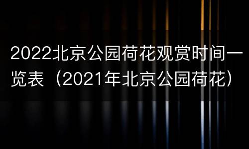 2022北京公园荷花观赏时间一览表（2021年北京公园荷花）