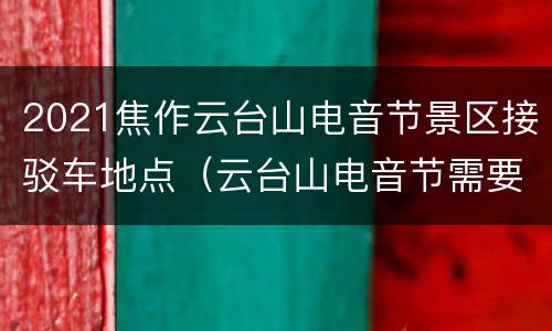 2021焦作云台山电音节景区接驳车地点（云台山电音节需要买景区的门票嘛）