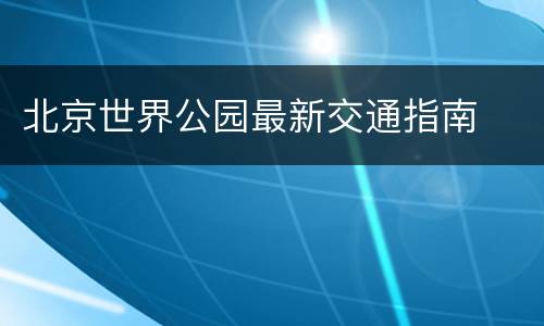 北京世界公园最新交通指南