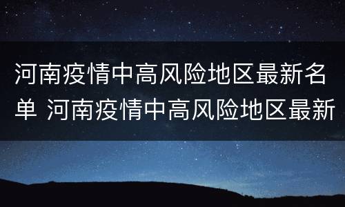 河南疫情中高风险地区最新名单 河南疫情中高风险地区最新名单查询