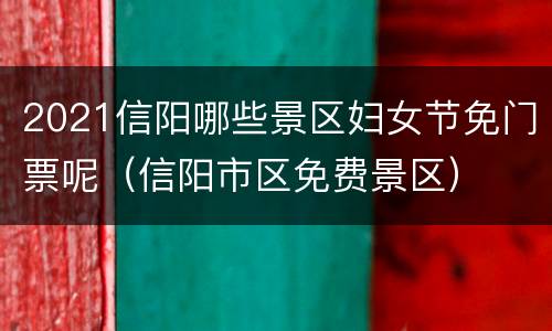 2021信阳哪些景区妇女节免门票呢（信阳市区免费景区）