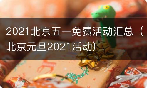 2021北京五一免费活动汇总（北京元旦2021活动）