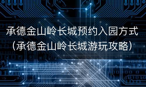 承德金山岭长城预约入园方式（承德金山岭长城游玩攻略）