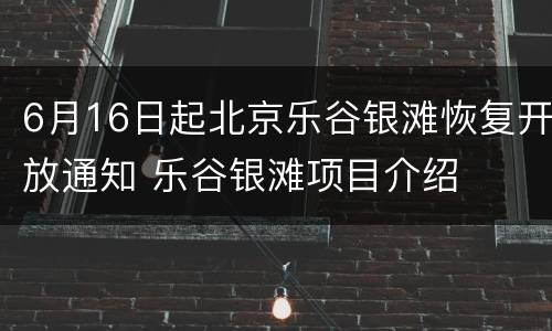 6月16日起北京乐谷银滩恢复开放通知 乐谷银滩项目介绍