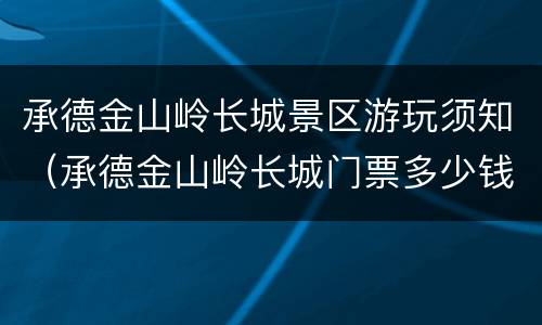 承德金山岭长城景区游玩须知（承德金山岭长城门票多少钱）