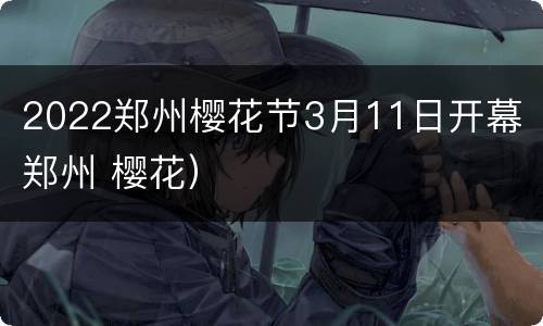 2022郑州樱花节3月11日开幕（郑州 樱花）