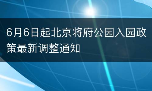 6月6日起北京将府公园入园政策最新调整通知