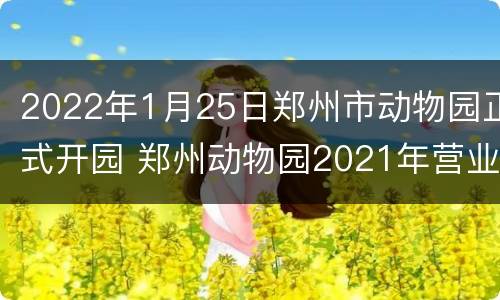 2022年1月25日郑州市动物园正式开园 郑州动物园2021年营业时间