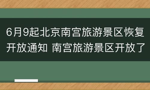 6月9起北京南宫旅游景区恢复开放通知 南宫旅游景区开放了吗