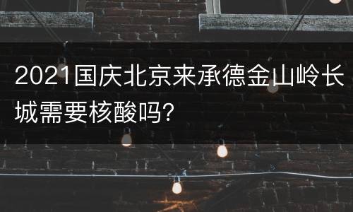 2021国庆北京来承德金山岭长城需要核酸吗？