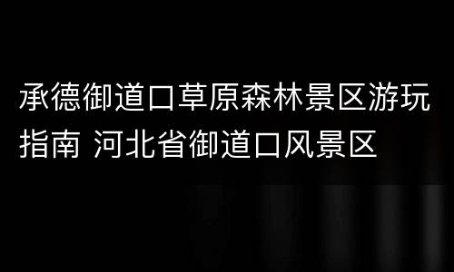 承德御道口草原森林景区游玩指南 河北省御道口风景区