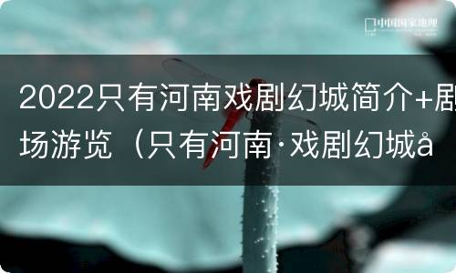 2022只有河南戏剧幻城简介+剧场游览（只有河南·戏剧幻城免票预约）