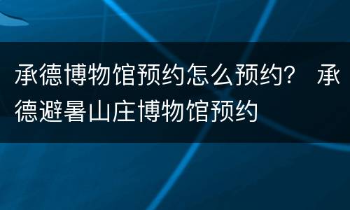 承德博物馆预约怎么预约？ 承德避暑山庄博物馆预约