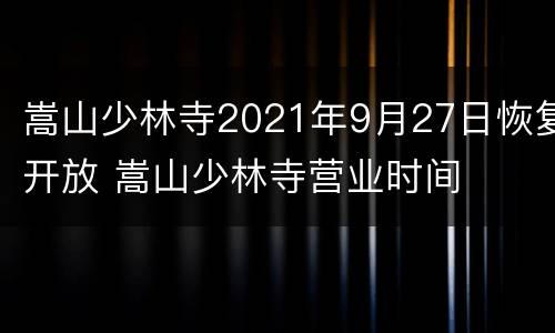 嵩山少林寺2021年9月27日恢复开放 嵩山少林寺营业时间