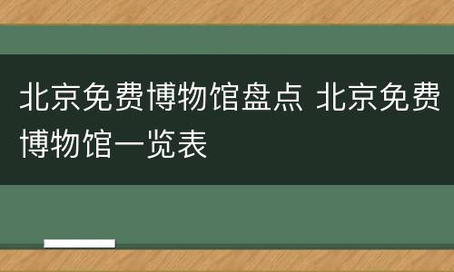 北京免费博物馆盘点 北京免费博物馆一览表