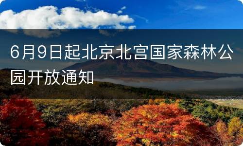 6月9日起北京北宫国家森林公园开放通知