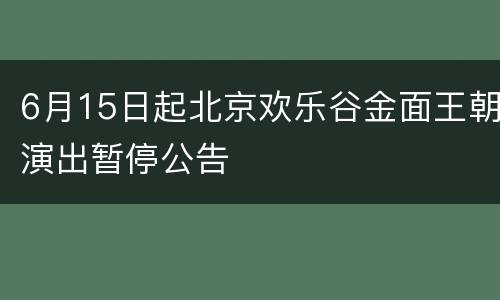 6月15日起北京欢乐谷金面王朝演出暂停公告