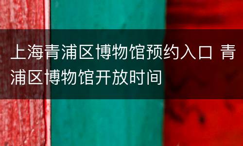 上海青浦区博物馆预约入口 青浦区博物馆开放时间