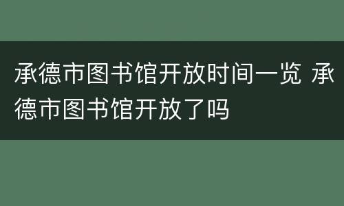 承德市图书馆开放时间一览 承德市图书馆开放了吗