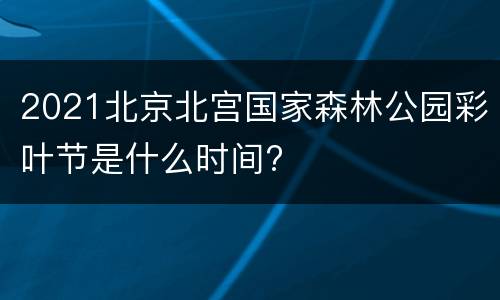 2021北京北宫国家森林公园彩叶节是什么时间?