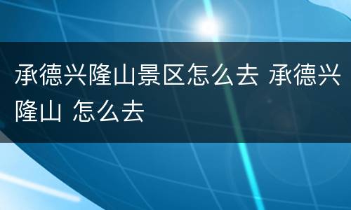 承德兴隆山景区怎么去 承德兴隆山 怎么去