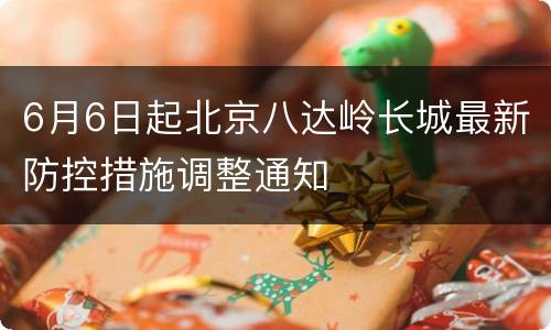 6月6日起北京八达岭长城最新防控措施调整通知