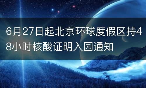 6月27日起北京环球度假区持48小时核酸证明入园通知