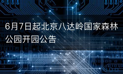 6月7日起北京八达岭国家森林公园开园公告