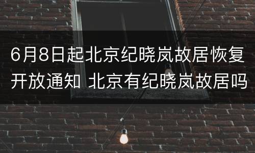 6月8日起北京纪晓岚故居恢复开放通知 北京有纪晓岚故居吗