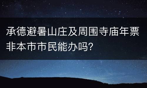 承德避暑山庄及周围寺庙年票非本市市民能办吗？