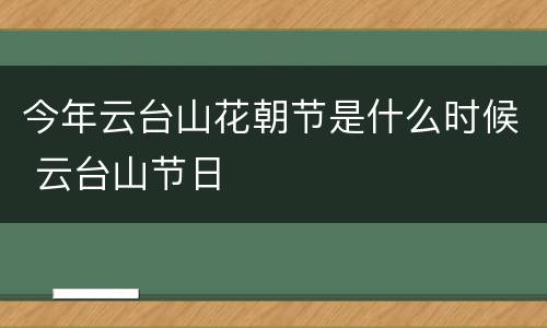 今年云台山花朝节是什么时候 云台山节日