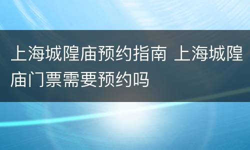 上海城隍庙预约指南 上海城隍庙门票需要预约吗