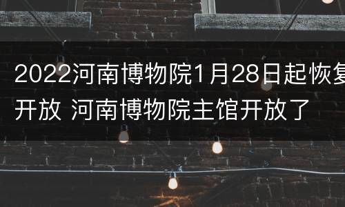 2022河南博物院1月28日起恢复开放 河南博物院主馆开放了