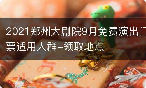 2021郑州大剧院9月免费演出门票适用人群+领取地点