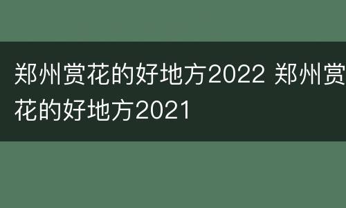 郑州赏花的好地方2022 郑州赏花的好地方2021