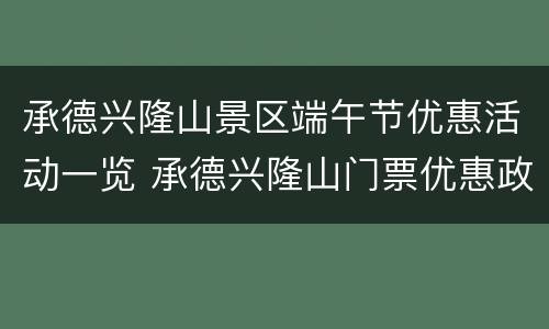 承德兴隆山景区端午节优惠活动一览 承德兴隆山门票优惠政策