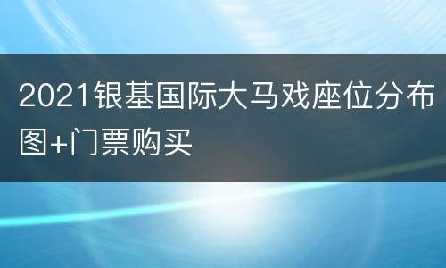 2021银基国际大马戏座位分布图+门票购买