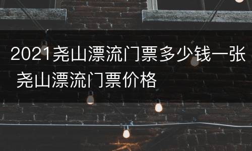 2021尧山漂流门票多少钱一张 尧山漂流门票价格